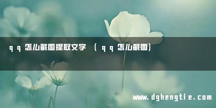 qq怎么截图提取文字 (qq怎么截图)